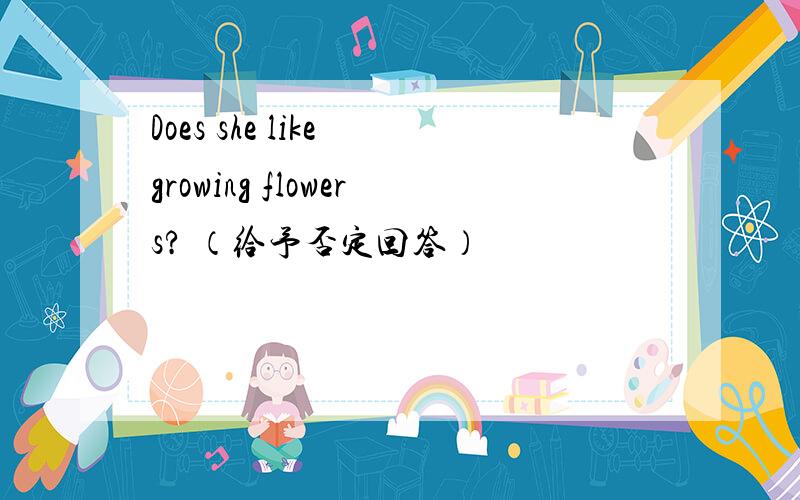 Does she like growing flowers? （给予否定回答）