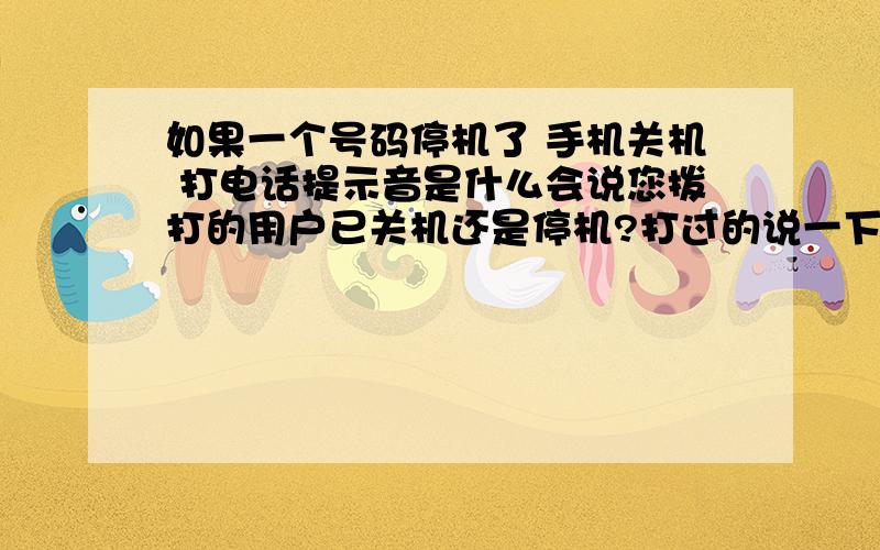 如果一个号码停机了 手机关机 打电话提示音是什么会说您拨打的用户已关机还是停机?打过的说一下