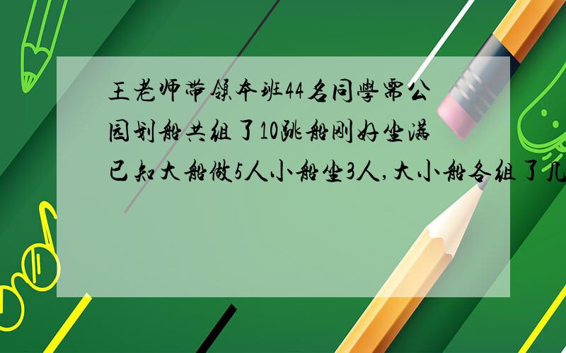 王老师带领本班44名同学需公园划船共组了10跳船刚好坐满已知大船做5人小船坐3人,大小船各组了几条