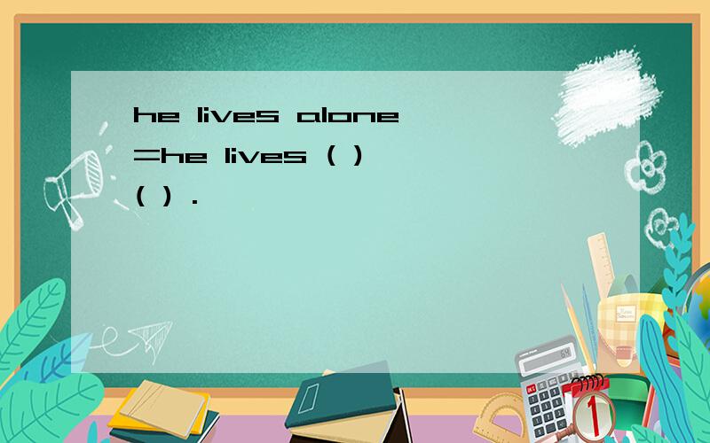 he lives alone=he lives ( ) ( ) .