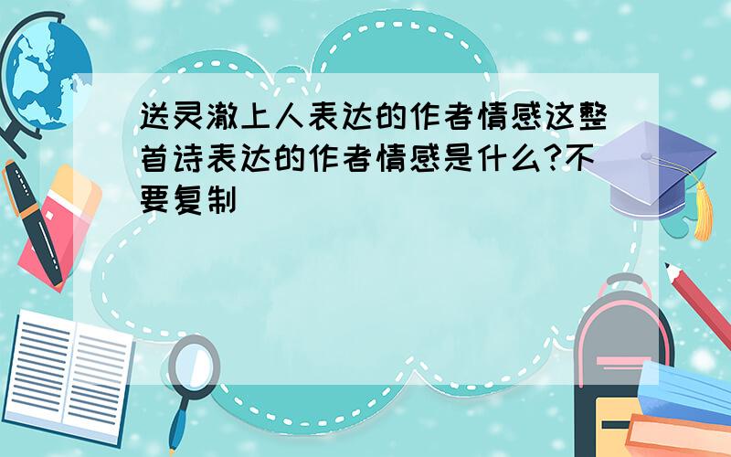 送灵澈上人表达的作者情感这整首诗表达的作者情感是什么?不要复制