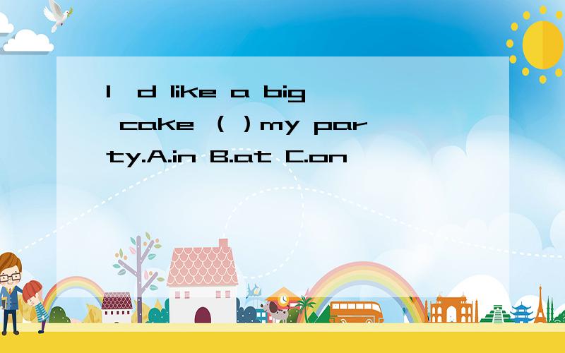 I'd like a big cake （）my party.A.in B.at C.on