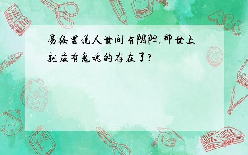 易经里说人世间有阴阳,那世上就应有鬼魂的存在了?