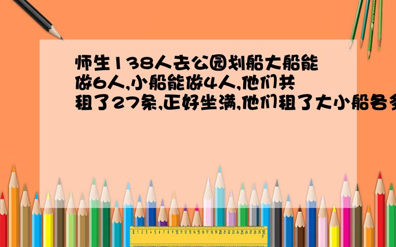 师生138人去公园划船大船能做6人,小船能做4人,他们共租了27条,正好坐满,他们租了大小船各多少条?急.