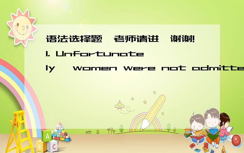 语法选择题,老师请进,谢谢!1. Unfortunately, women were not admitted to university in the past, ____, nowadays, they have got equal rights.A,while  B, when  C, as  D, since2, ____ cloning is not allowde in many countries, there are still man