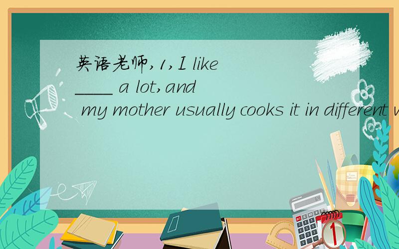 英语老师,1,I like ____ a lot,and my mother usually cooks it in different ways.A.fish B.potatoes C.noodles 我想问一下其它答案为什么不行呢?