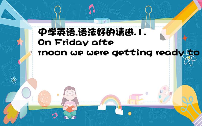 中学英语,语法好的请进.1.On Friday afternoon we were getting ready to go to the pictures when the baby-sitter rang (81) (say) that she would come at 6:30 instead of 6 pm.So when we got to the cinema the film (82)__had started (start) already