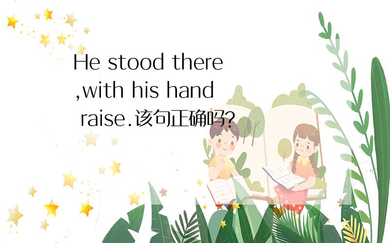 He stood there,with his hand raise.该句正确吗?