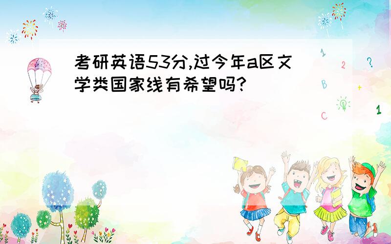 考研英语53分,过今年a区文学类国家线有希望吗?