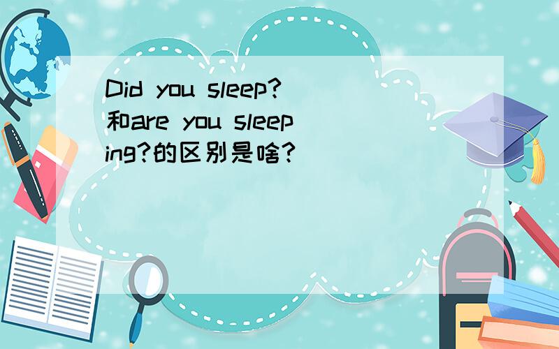 Did you sleep?和are you sleeping?的区别是啥?