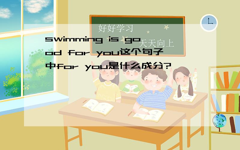 swimming is good for you这个句子中for you是什么成分?