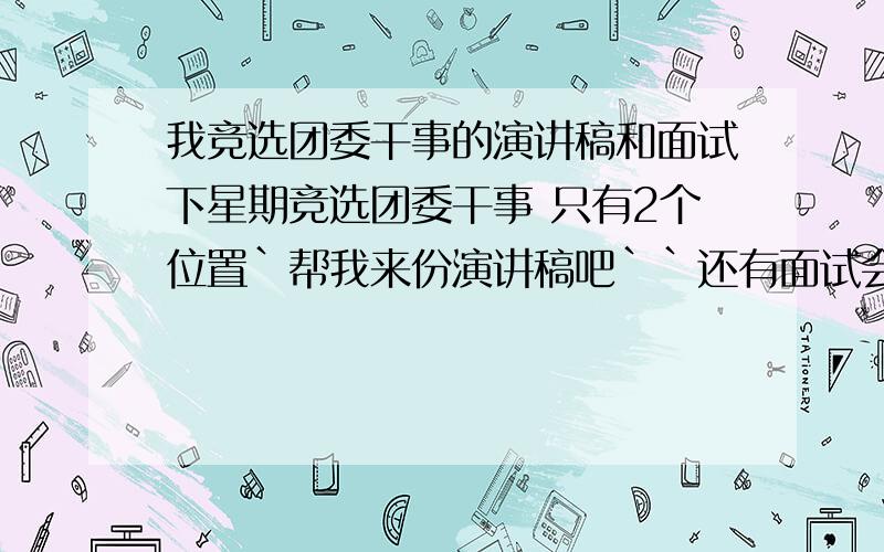 我竞选团委干事的演讲稿和面试下星期竞选团委干事 只有2个位置`帮我来份演讲稿吧``还有面试会问什么问题的啊