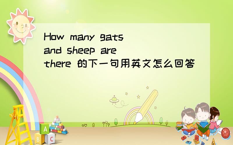 How many gats and sheep are there 的下一句用英文怎么回答