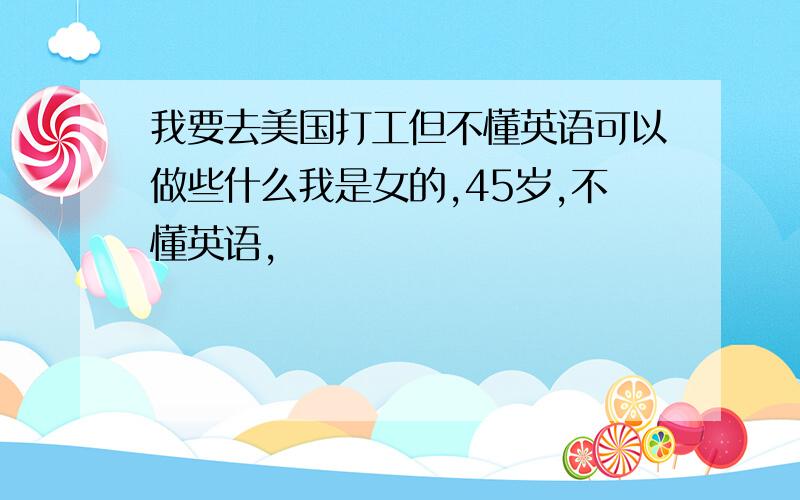 我要去美国打工但不懂英语可以做些什么我是女的,45岁,不懂英语,