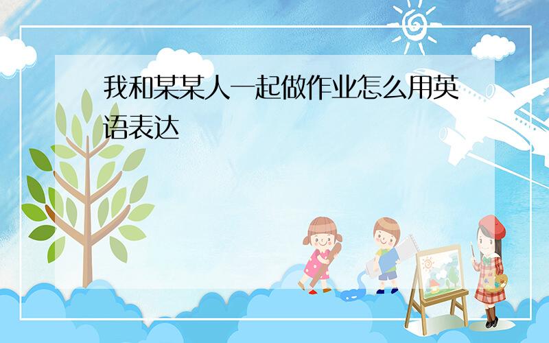 我和某某人一起做作业怎么用英语表达