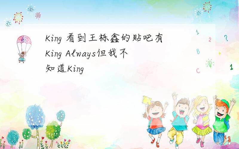 King 看到王栎鑫的贴吧有King Always但我不知道King