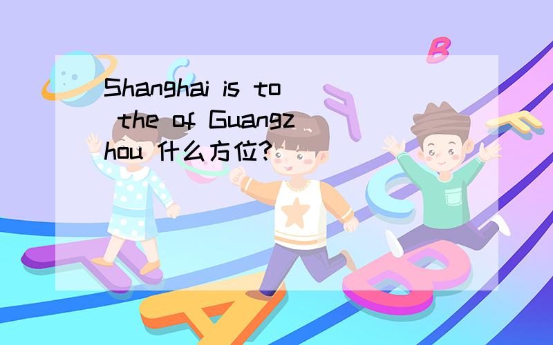 Shanghai is to the of Guangzhou 什么方位?