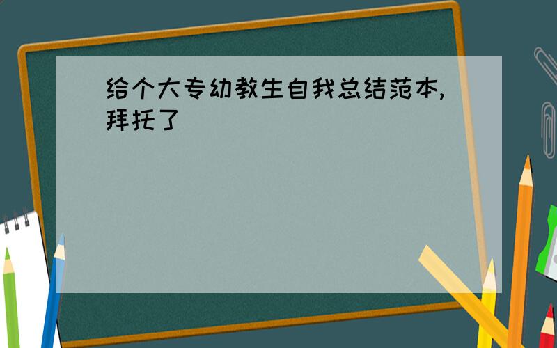 给个大专幼教生自我总结范本,拜托了