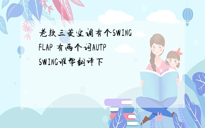 老款三菱空调有个SWING FLAP 有两个词AUTP SWING谁帮翻译下