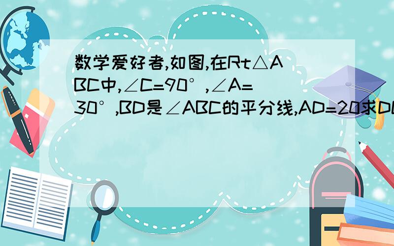 数学爱好者,如图,在Rt△ABC中,∠C=90°,∠A=30°,BD是∠ABC的平分线,AD=20求DC的长O__O"…