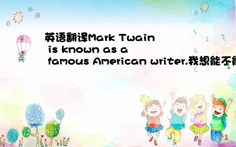 英语翻译Mark Twain is known as a famous American writer.我想能不能把famous去掉,把a改成an,因为be known as本来已经有“出名”的意思了,有点重复.现在的英语题目我总是错这种位置,很纠结啊……