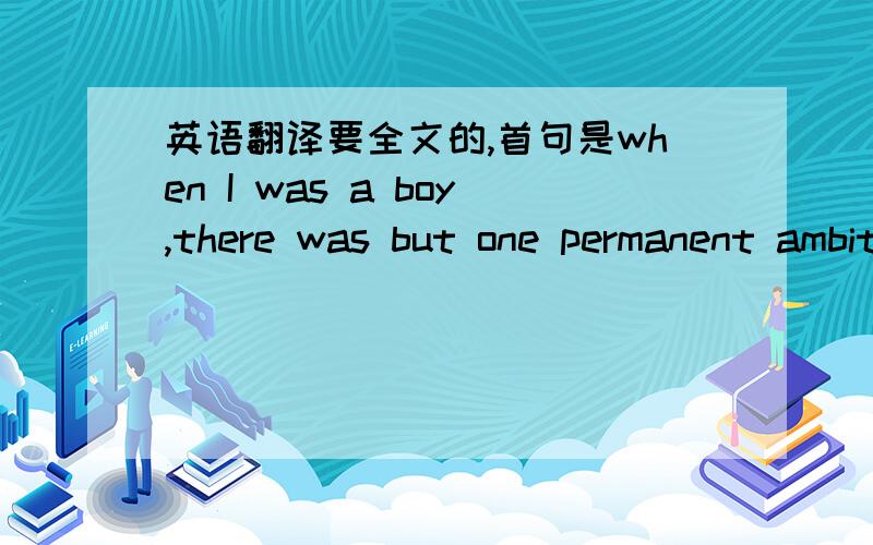 英语翻译要全文的,首句是when I was a boy,there was but one permanent ambition among my comradesin our village on the west bank of the Mississippi River最后一句是and could kill some of these mates and clerks and pay for them