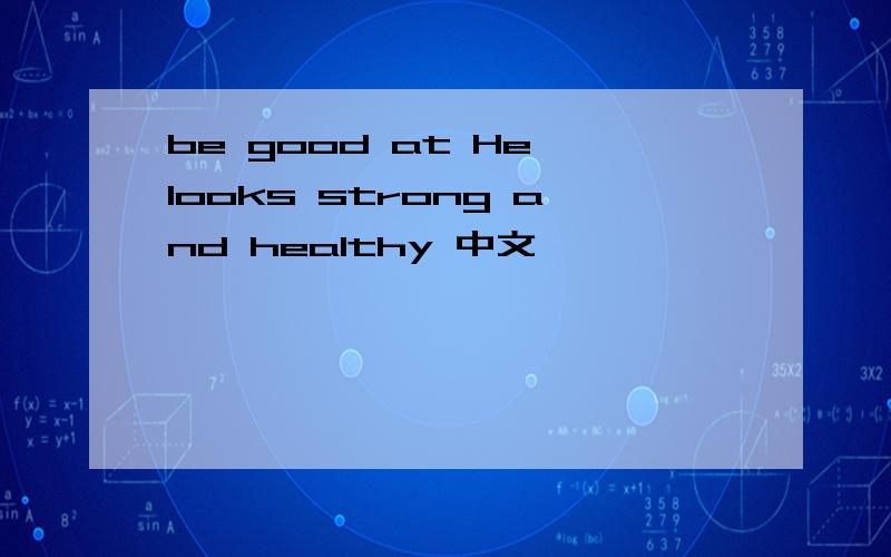 be good at He looks strong and healthy 中文