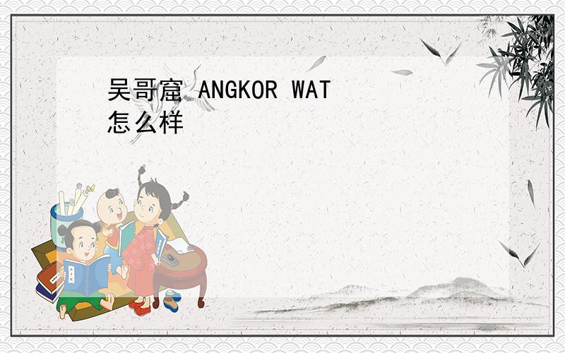 吴哥窟 ANGKOR WAT怎么样