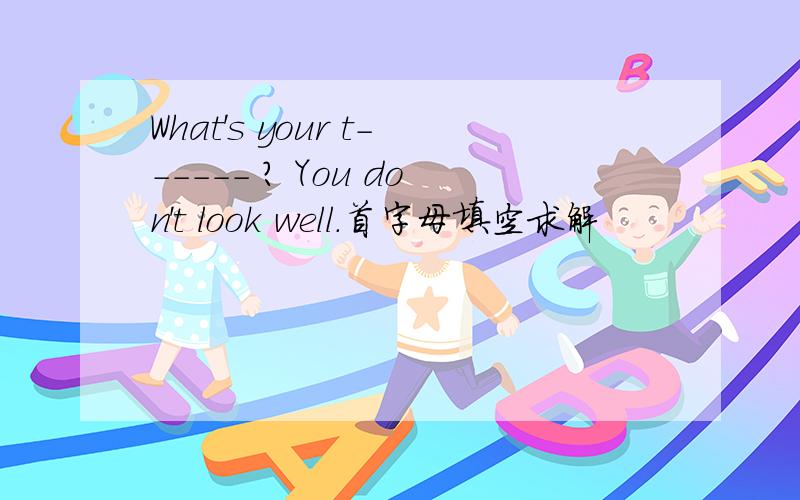 What's your t------ ? You don't look well.首字母填空求解