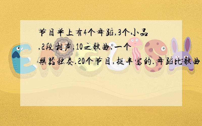 节目单上有4个舞蹈,3个小品,2段相声,10之歌曲,一个乐器独奏.20个节目,挺丰富的.舞蹈比歌曲多百分之几?快 好么 我急青门 我要去睡觉了 呜呜