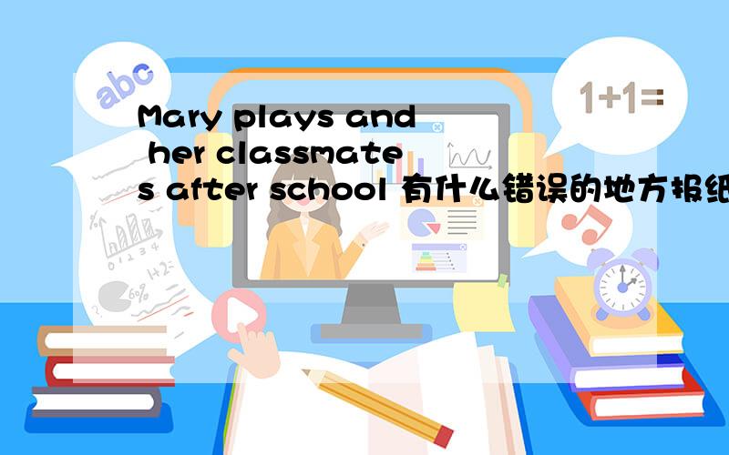 Mary plays and her classmates after school 有什么错误的地方报纸上写的,有一处,