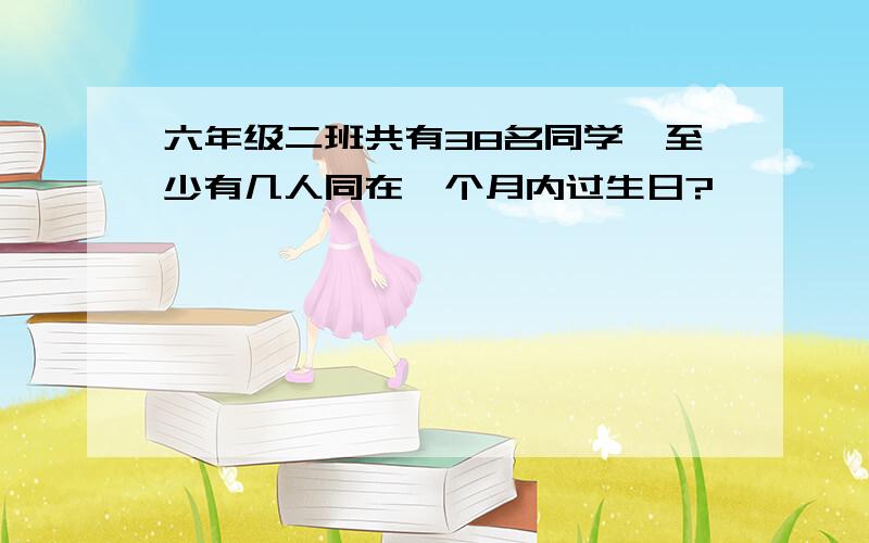 六年级二班共有38名同学,至少有几人同在一个月内过生日?