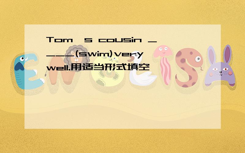 Tom's cousin ____(swim)very well.用适当形式填空