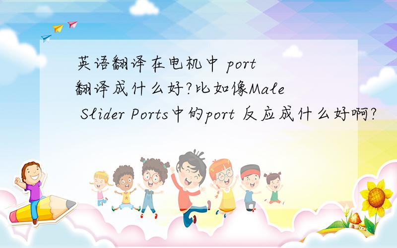 英语翻译在电机中 port 翻译成什么好?比如像Male Slider Ports中的port 反应成什么好啊?