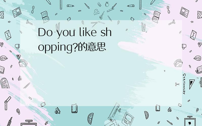 Do you like shopping?的意思