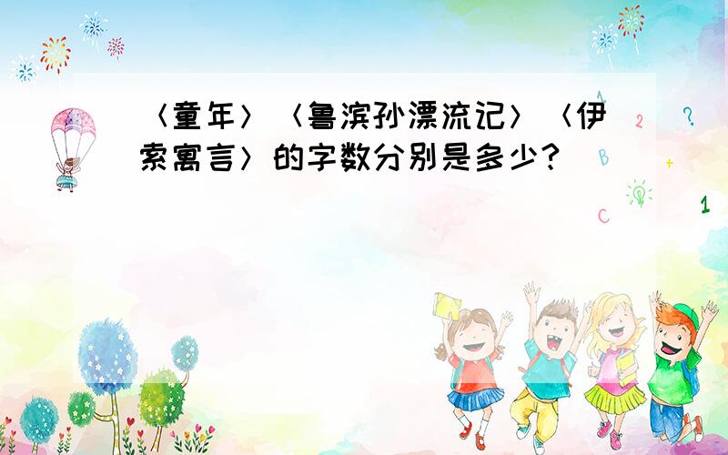 ＜童年＞＜鲁滨孙漂流记＞＜伊索寓言＞的字数分别是多少?