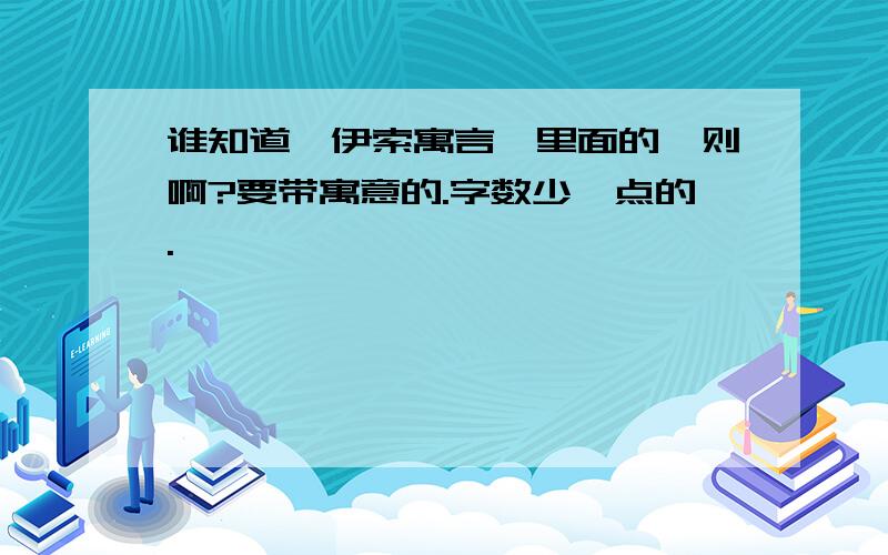 谁知道《伊索寓言》里面的一则啊?要带寓意的.字数少一点的.