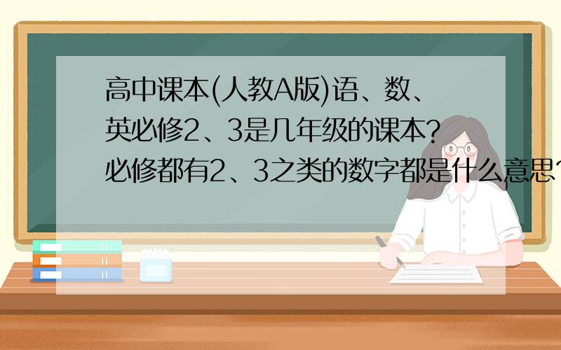 高中课本(人教A版)语、数、英必修2、3是几年级的课本?必修都有2、3之类的数字都是什么意思?