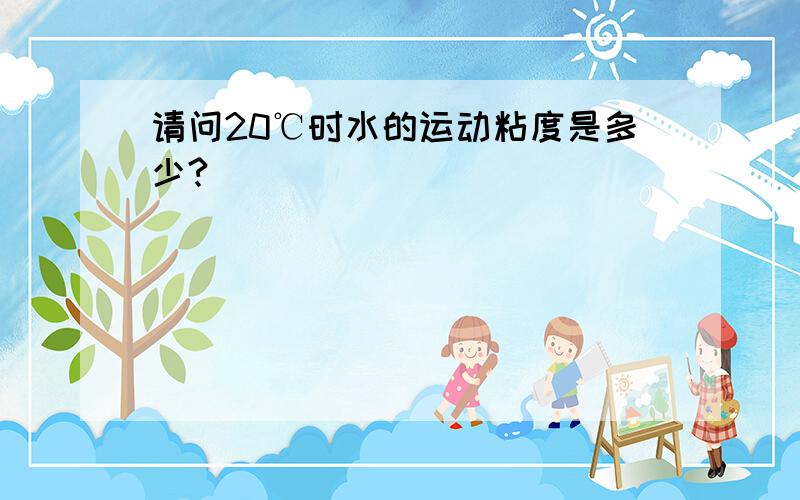 请问20℃时水的运动粘度是多少?