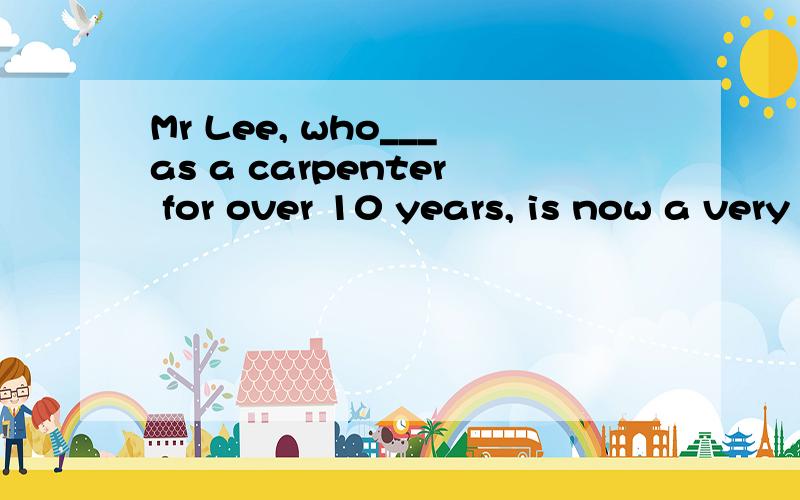 Mr Lee, who___as a carpenter for over 10 years, is now a very stateman in this country.选has worked 还是worked?为什么?