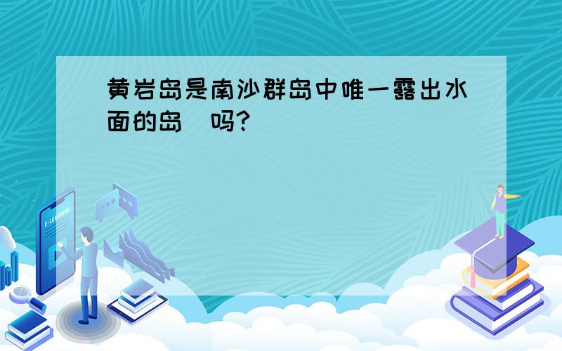 黄岩岛是南沙群岛中唯一露出水面的岛嵨吗?