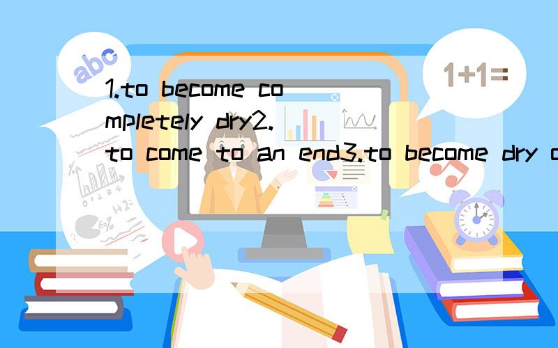 1.to become completely dry2.to come to an end3.to become dry on the surface这里有三个词组dry out ,dry off,dry up.倒底哪个是哪个的英文解释啊?有点混