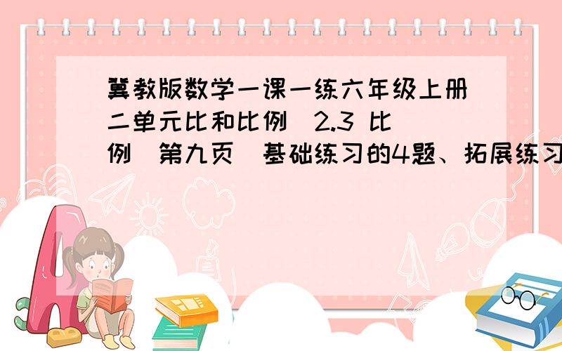 冀教版数学一课一练六年级上册二单元比和比例　2.3 比 例（第九页）基础练习的4题、拓展练习怎么做?4.用8分之3、5分之3、5分之1再配上一个数组成比例.试试你能组几个?拓展练习甲数的3分