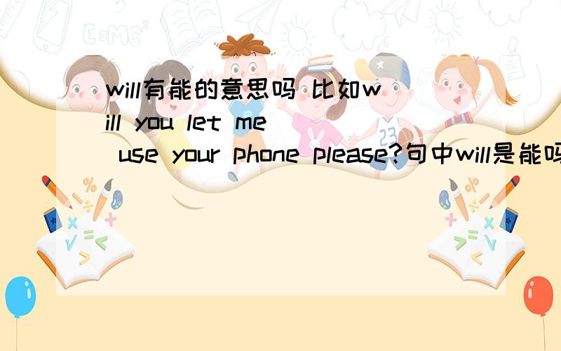 will有能的意思吗 比如will you let me use your phone please?句中will是能吗