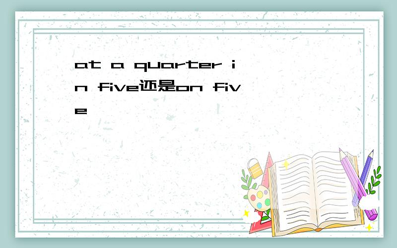 at a quarter in five还是on five