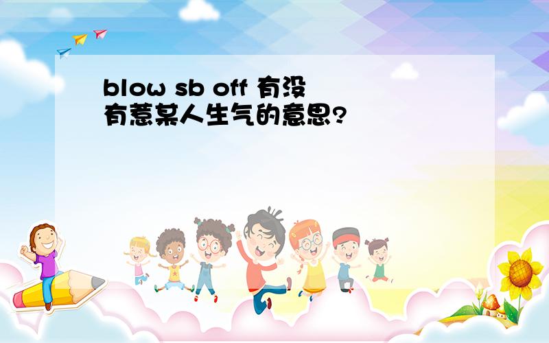 blow sb off 有没有惹某人生气的意思?