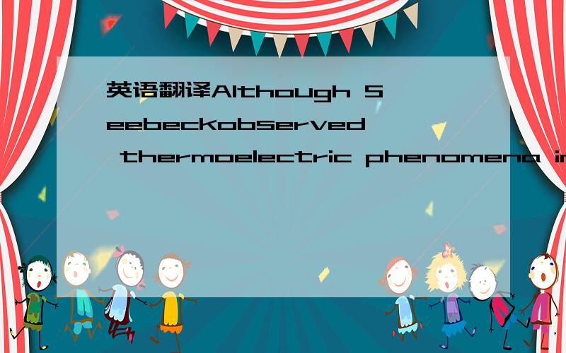 英语翻译Although Seebeckobserved thermoelectric phenomena in 1821 and Altenkirch defined the ZT equation in 1911,ittook several decades to develop the first functioning devices in the 1950s and1960s.4 They are now called the firstgeneration therm