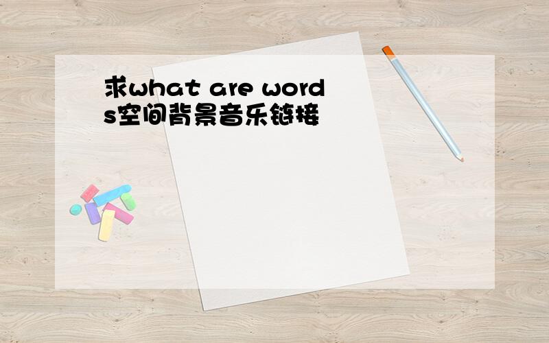 求what are words空间背景音乐链接