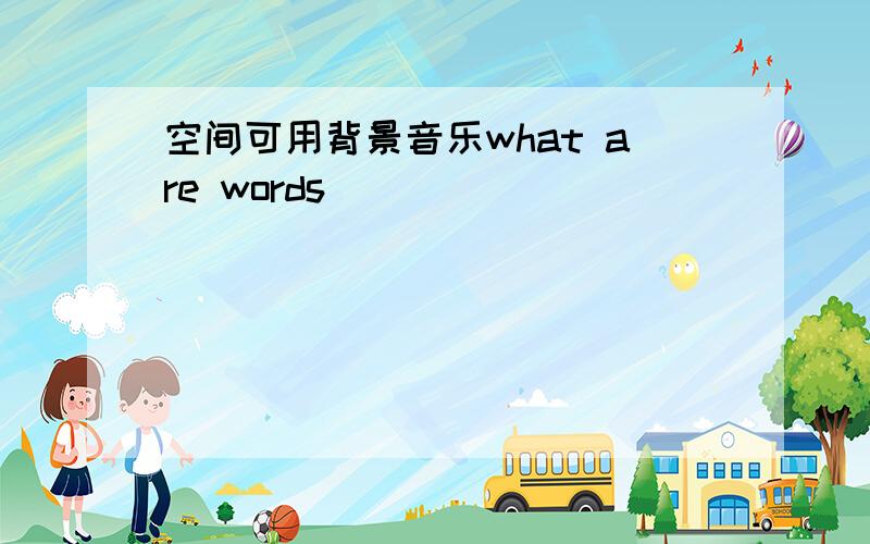 空间可用背景音乐what are words