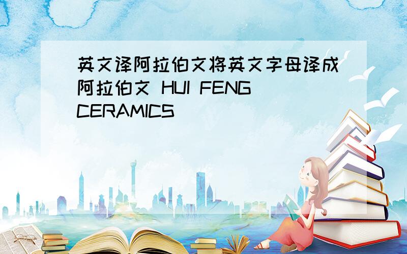 英文译阿拉伯文将英文字母译成阿拉伯文 HUI FENG CERAMICS